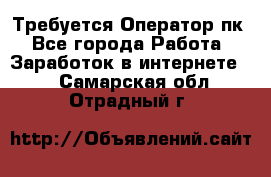 Требуется Оператор пк - Все города Работа » Заработок в интернете   . Самарская обл.,Отрадный г.
